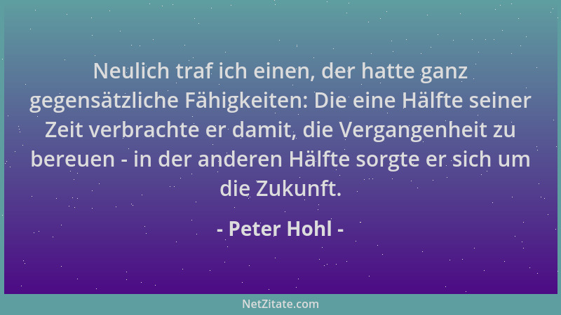 Peter Hohl - Neulich traf ich einen, der hatte ganz gegensätzliche Fähigkeiten: Die eine Hälfte seiner Zeit verbrachte er d...