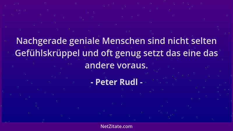 Peter Rudl - Nachgerade geniale Menschen sind nicht selten Gefühlskrüppel und oft genug setzt das eine das andere voraus....