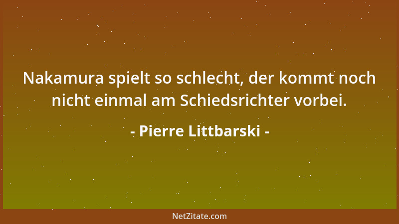 Pierre Littbarski - Nakamura spielt so schlecht, der kommt noch nicht einmal am Schiedsrichter vorbei....
