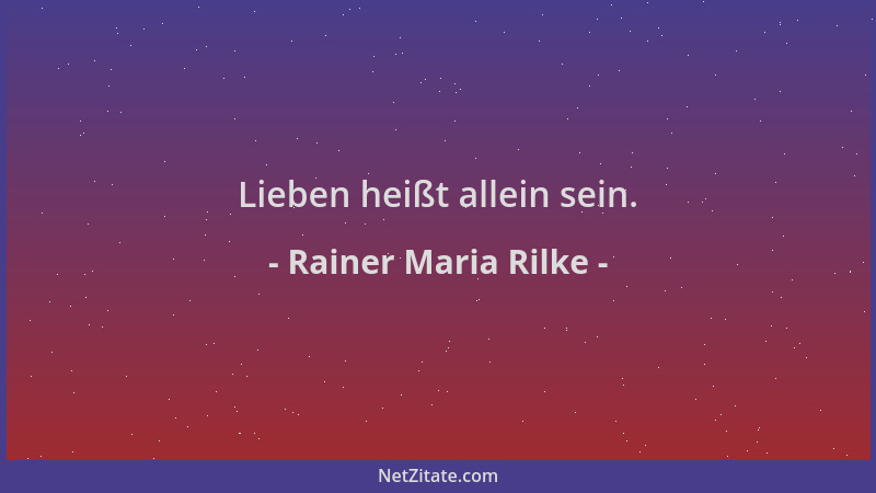 Rainer Maria Rilke - Lieben heißt allein sein....