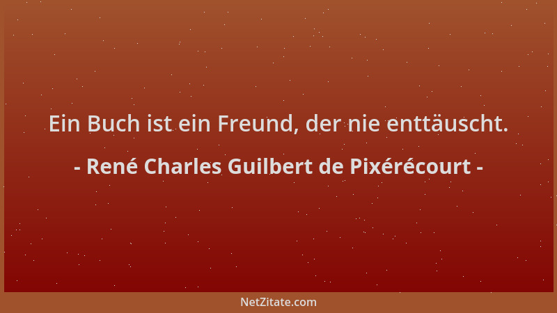 René Charles Guilbert de Pixérécourt - Ein Buch ist ein Freund, der nie enttäuscht....