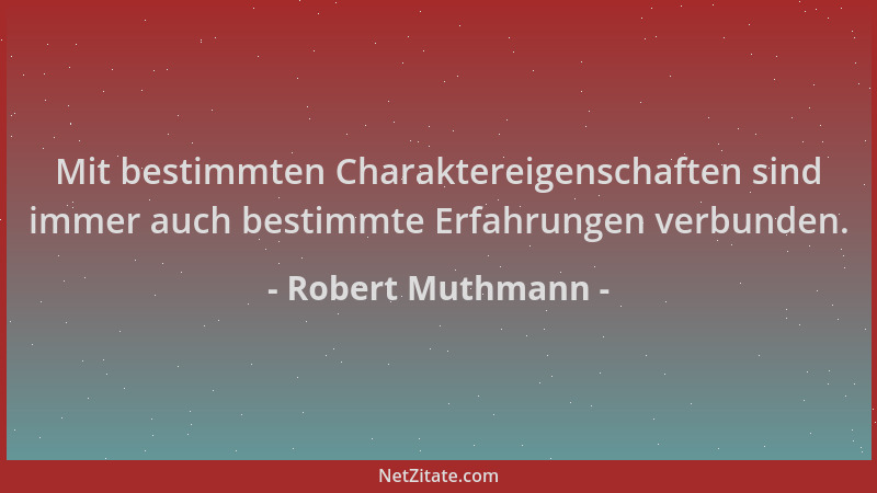 Robert Muthmann - Mit bestimmten Charaktereigenschaften sind immer auch bestimmte Erfahrungen verbunden....
