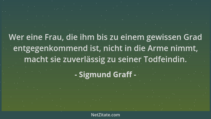 Sigmund Graff - Wer eine Frau, die ihm bis zu einem gewissen Grad entgegenkommend ist, nicht in die Arme nimmt, macht sie z...
