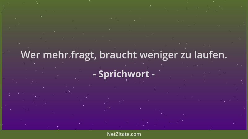 Sprichwort - Wer mehr fragt, braucht weniger zu laufen....