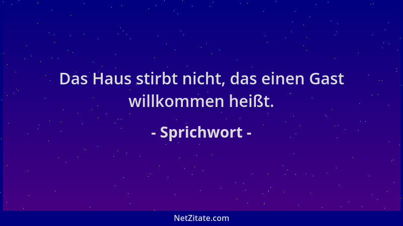 Sprichwort - Das Haus stirbt nicht, das einen Gast willkommen heißt....