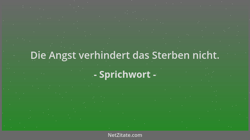 Sprichwort - Die Angst verhindert das Sterben nicht....