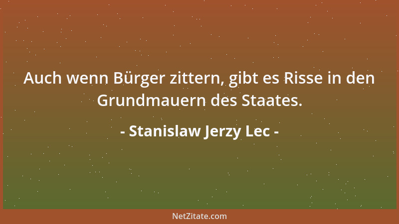 Stanislaw Jerzy Lec - Auch wenn Bürger zittern, gibt es Risse in den Grundmauern des Staates....
