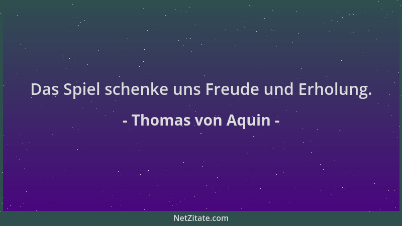 Thomas von Aquin - Das Spiel schenke uns Freude und Erholung....