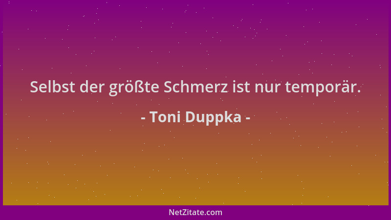 Toni Duppka - Selbst der größte Schmerz ist nur temporär....