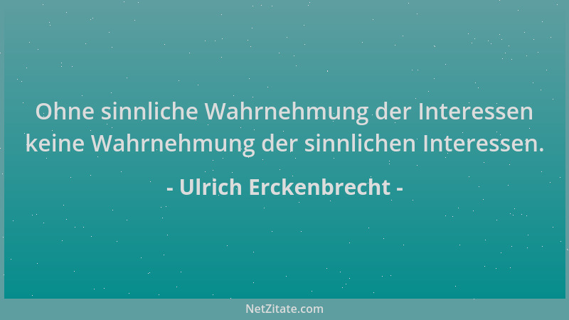 Ulrich Erckenbrecht - Ohne sinnliche Wahrnehmung der Interessen keine Wahrnehmung der sinnlichen Interessen....