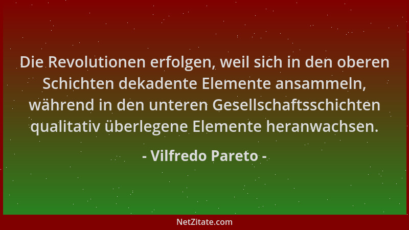Vilfredo Pareto - Die Revolutionen erfolgen, weil sich in den oberen Schichten dekadente Elemente ansammeln, während in den...