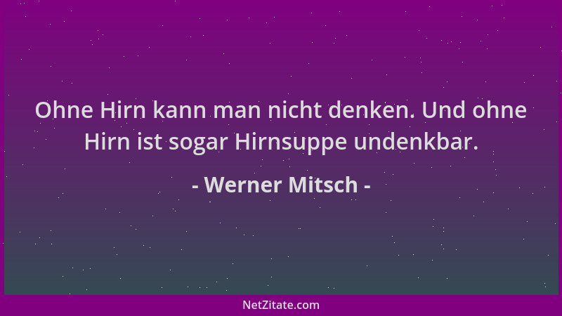 Werner Mitsch - Ohne Hirn kann man nicht denken. Und ohne Hirn ist sogar Hirnsuppe undenkbar....