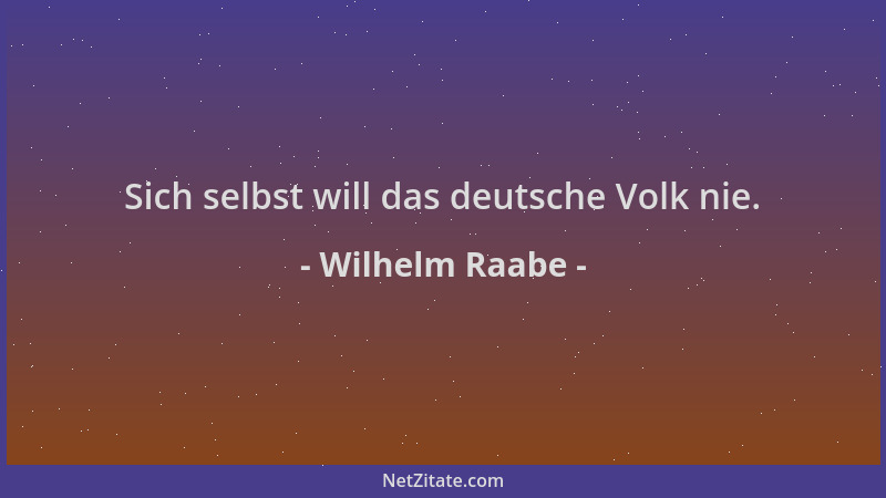 Wilhelm Raabe - Sich selbst will das deutsche Volk nie....
