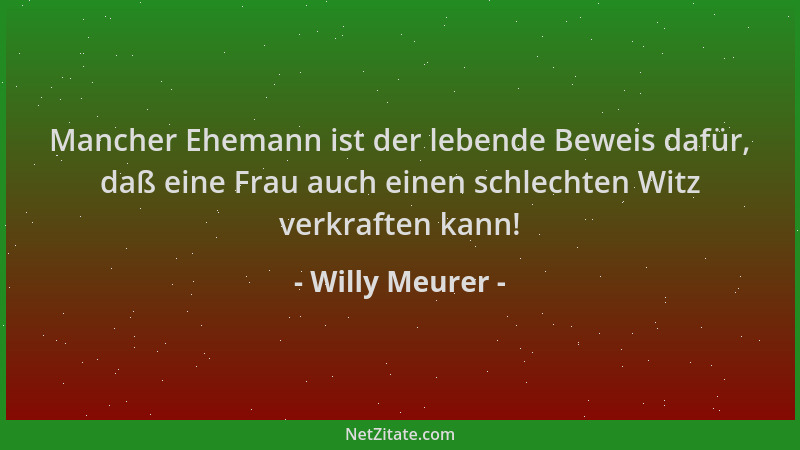 Willy Meurer - Mancher Ehemann ist der lebende Beweis dafür, daß eine Frau auch einen schlechten Witz verkraften kann!...
