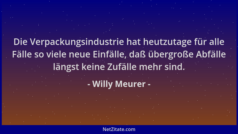 Willy Meurer - Die Verpackungsindustrie hat heutzutage für alle Fälle so viele neue Einfälle, daß übergroße Abfälle längst...