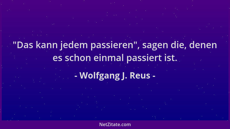 Wolfgang J. Reus -  "Das kann jedem passieren ", sagen die, denen es schon einmal passiert ist....