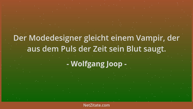 Wolfgang Joop - Der Modedesigner gleicht einem Vampir, der aus dem Puls der Zeit sein Blut saugt....