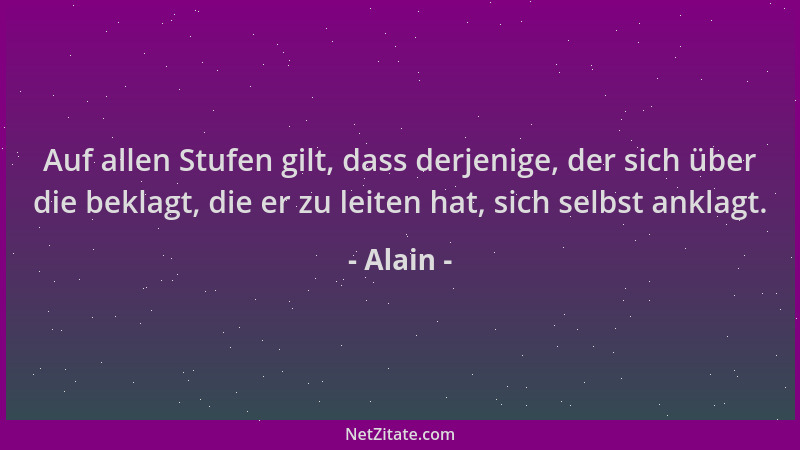 Alain - Auf allen Stufen gilt, dass derjenige, der sich über die beklagt, die er zu leiten hat, sich selbst anklagt....