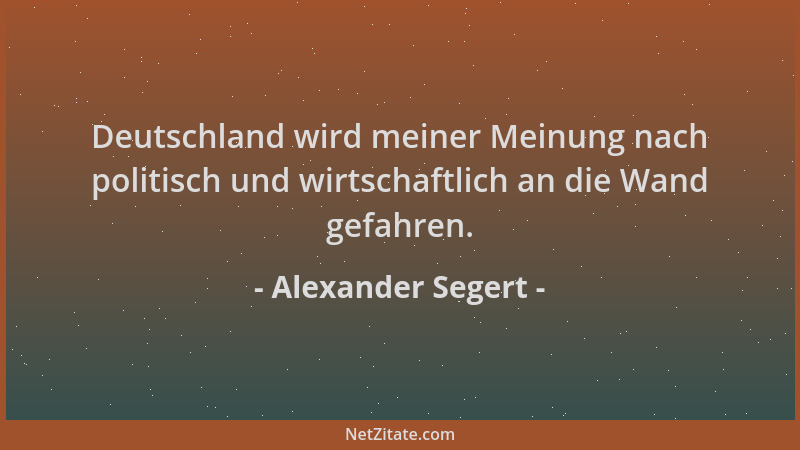 Alexander Segert - Deutschland wird meiner Meinung nach politisch und wirtschaftlich an die Wand gefahren....