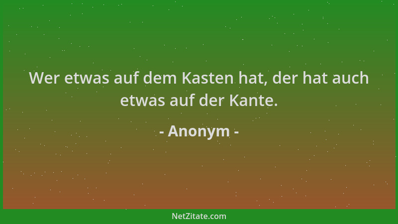 Anonym - Wer etwas auf dem Kasten hat, der hat auch etwas auf der Kante....