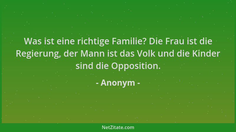 Anonym - Was ist eine richtige Familie? Die Frau ist die Regierung, der Mann ist das Volk und die Kinder sind die Oppositio...