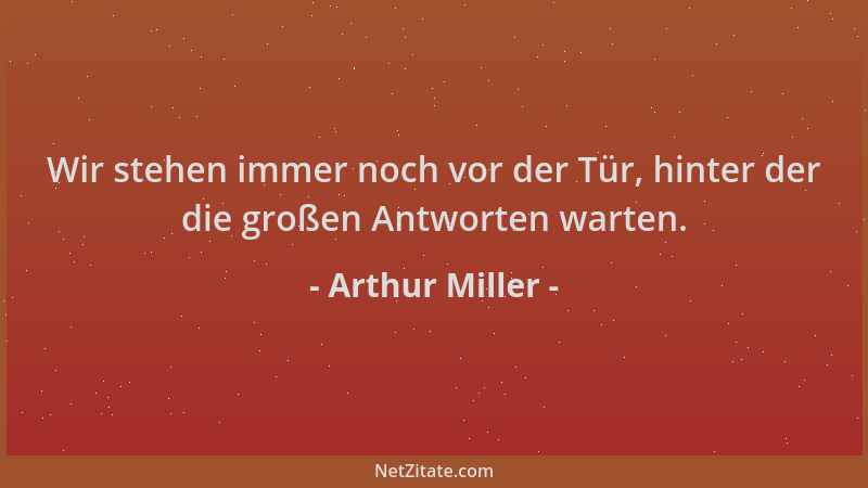 Arthur Miller - Wir stehen immer noch vor der Tür, hinter der die großen Antworten warten....