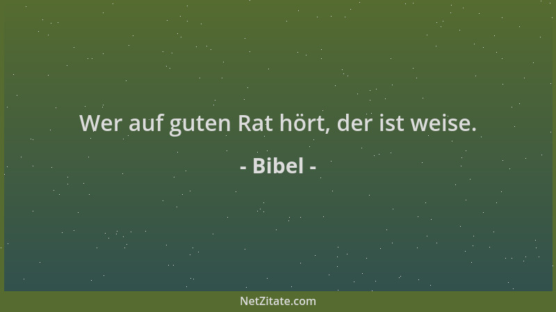 Bibel - Wer auf guten Rat hört, der ist weise....