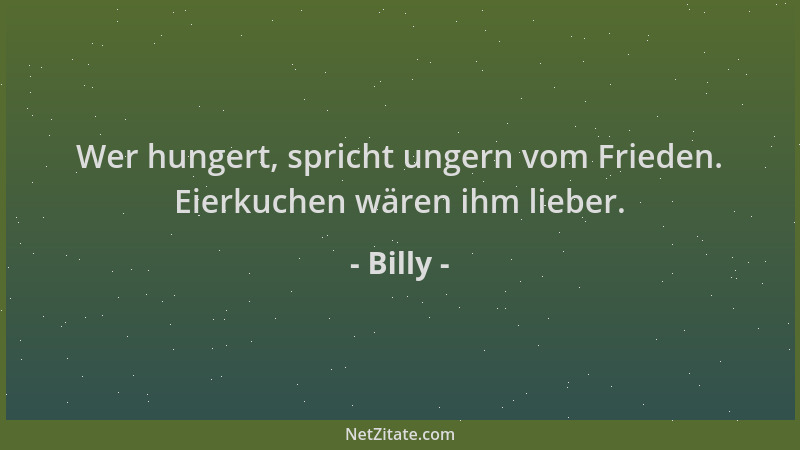 Billy - Wer hungert, spricht ungern vom Frieden. Eierkuchen wären ihm lieber....