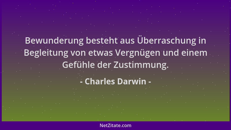 Charles Darwin - Bewunderung besteht aus Überraschung in Begleitung von etwas Vergnügen und einem Gefühle der Zustimmung....