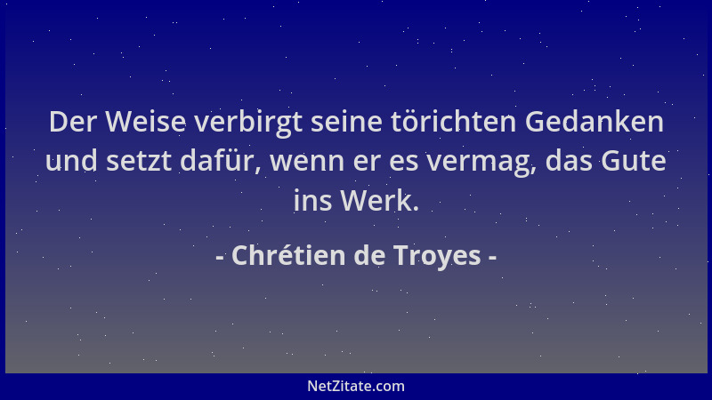 Chrétien de Troyes - Der Weise verbirgt seine törichten Gedanken und setzt dafür, wenn er es vermag, das Gute ins Werk....