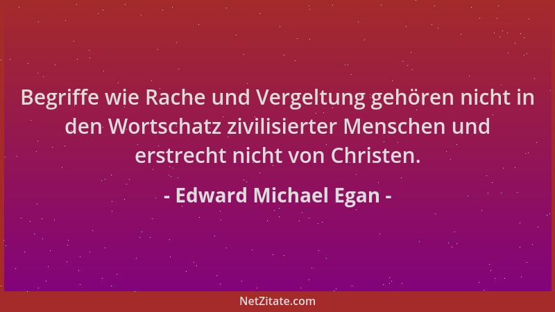 Edward Michael Egan - Begriffe wie Rache und Vergeltung gehören nicht in den Wortschatz zivilisierter Menschen und erstrech...