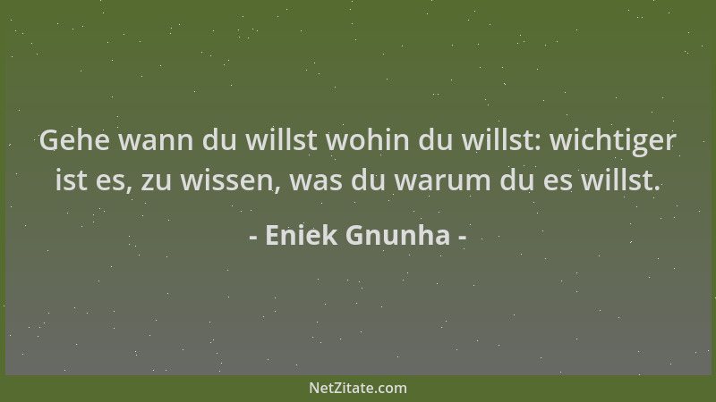 Eniek Gnunha - Gehe wann du willst wohin du willst: wichtiger ist es, zu wissen, was du warum du es willst....