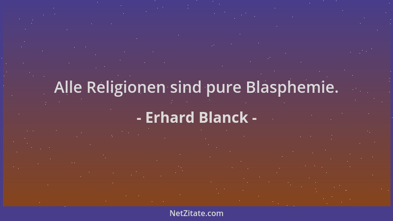 Erhard Blanck - Alle Religionen sind pure Blasphemie....