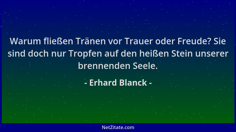 Erhard Blanck - Warum fließen Tränen vor Trauer oder Freude? Sie sind doch nur Tropfen auf den heißen Stein unserer brennen...