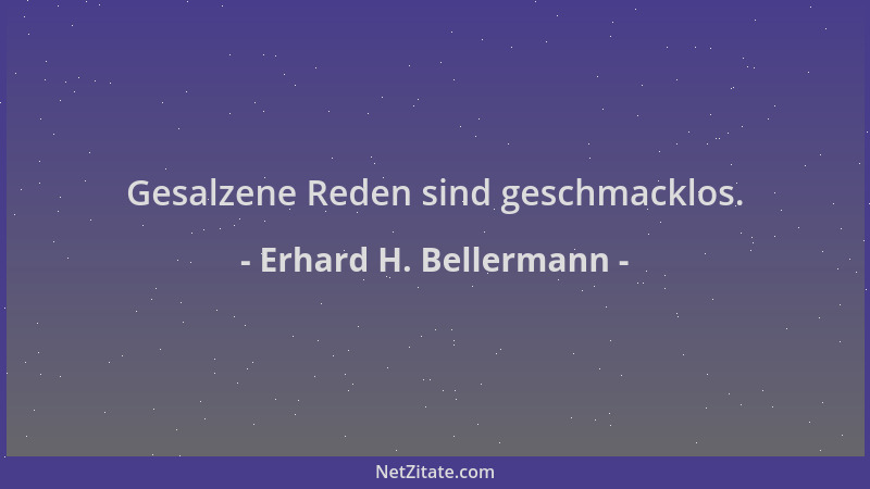 Erhard H. Bellermann - Gesalzene Reden sind geschmacklos....