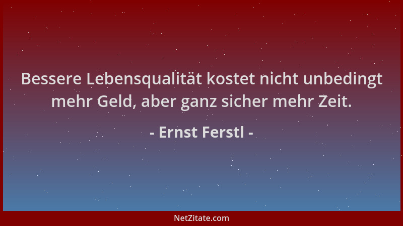 Ernst Ferstl - Bessere Lebensqualität kostet nicht unbedingt mehr Geld, aber ganz sicher mehr Zeit....