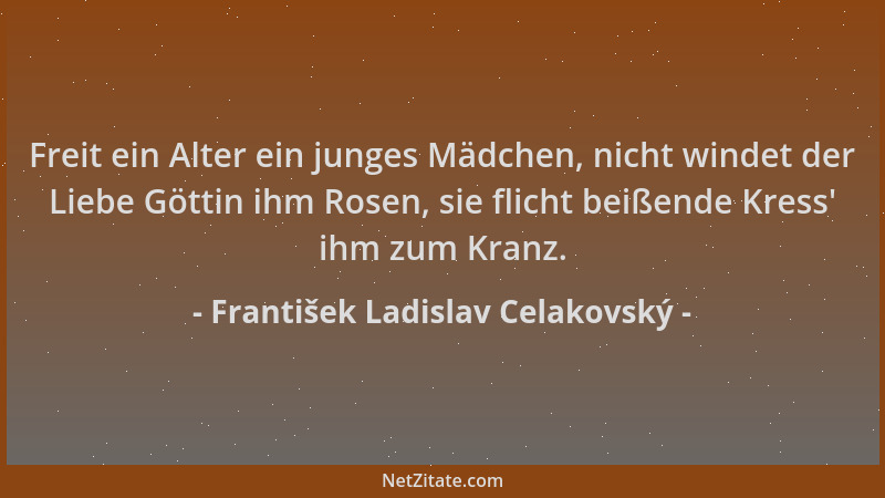 František Ladislav Celakovský - Freit ein Alter ein junges Mädchen, nicht windet der Liebe Göttin ihm Rosen, sie flicht bei...