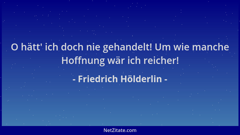 Friedrich Hölderlin - O hätt ' ich doch nie gehandelt! Um wie manche Hoffnung wär ich reicher!...