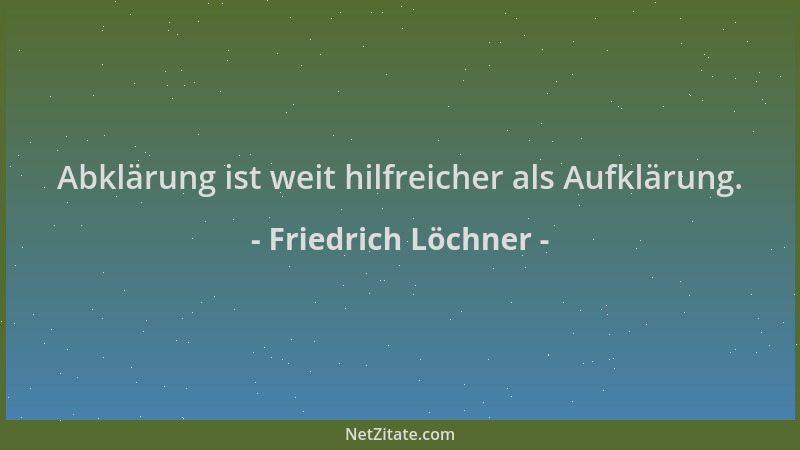 Friedrich Löchner - Abklärung ist weit hilfreicher als Aufklärung....