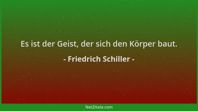 Friedrich Schiller - Es ist der Geist, der sich den Körper baut....