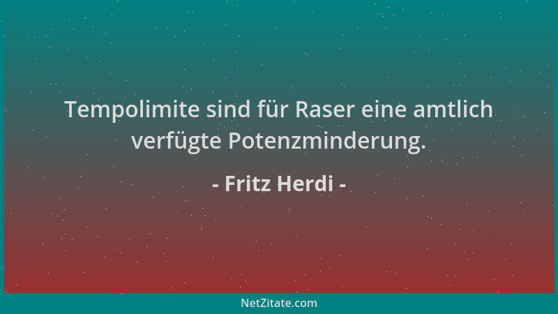Fritz Herdi - Tempolimite sind für Raser eine amtlich verfügte Potenzminderung....