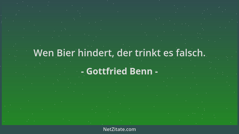 Gottfried Benn - Wen Bier hindert, der trinkt es falsch....