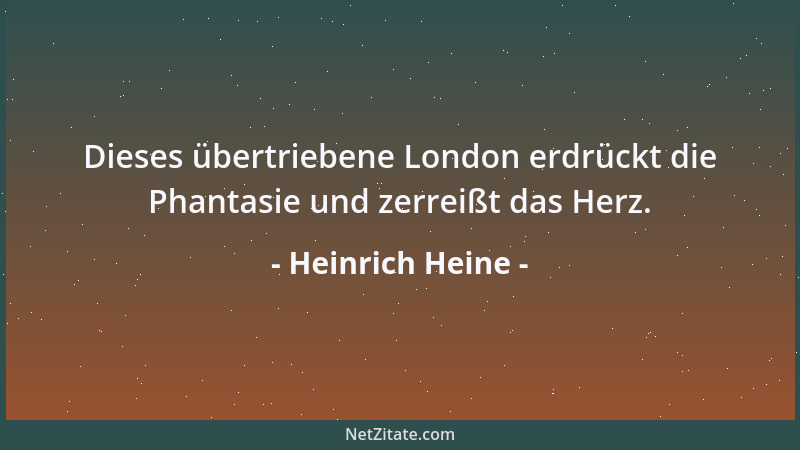 Heinrich Heine - Dieses übertriebene London erdrückt die Phantasie und zerreißt das Herz....