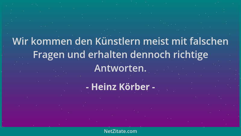 Heinz Körber - Wir kommen den Künstlern meist mit falschen Fragen und erhalten dennoch richtige Antworten....