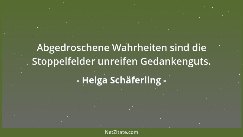 Helga Schäferling - Abgedroschene Wahrheiten sind die Stoppelfelder unreifen Gedankenguts....