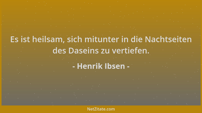 Henrik Ibsen - Es ist heilsam, sich mitunter in die Nachtseiten des Daseins zu vertiefen....