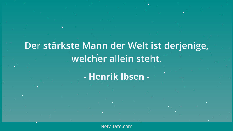 Henrik Ibsen - Der stärkste Mann der Welt ist derjenige, welcher allein steht....