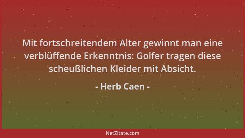 Herb Caen - Mit fortschreitendem Alter gewinnt man eine verblüffende Erkenntnis: Golfer tragen diese scheußlichen Kleider m...