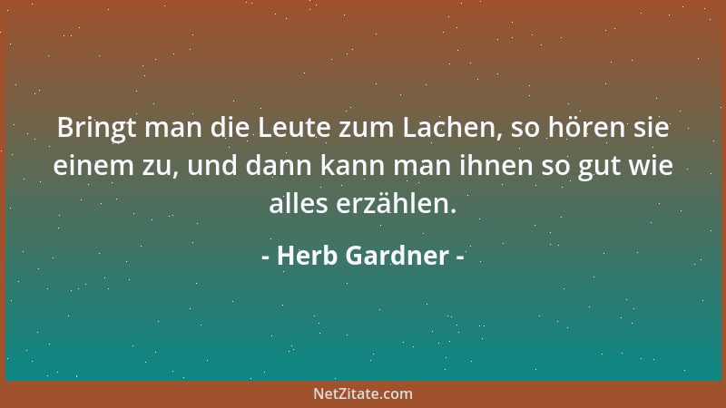 Herb Gardner - Bringt man die Leute zum Lachen, so hören sie einem zu, und dann kann man ihnen so gut wie alles erzählen....