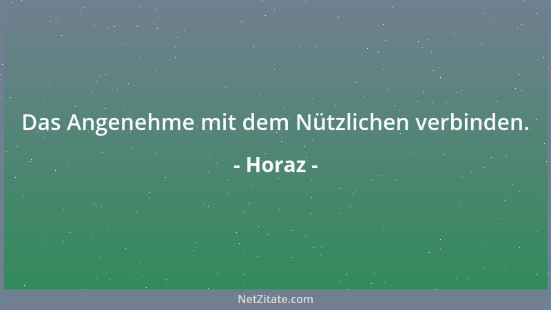 Horaz - Das Angenehme mit dem Nützlichen verbinden....